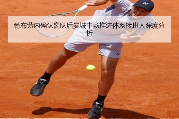 德布劳内确认离队后曼城中场推进体系接班人深度分析
